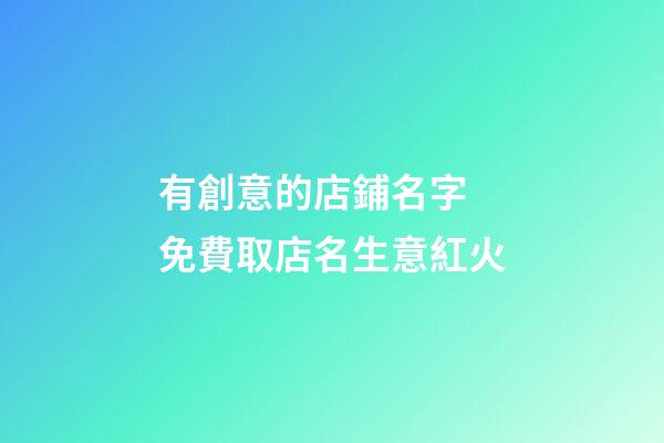 有創意的店鋪名字 免費取店名生意紅火